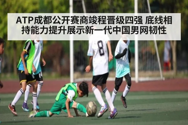 ATP成都公开赛商竣程晋级四强 底线相持能力提升展示新一代中国男网韧性