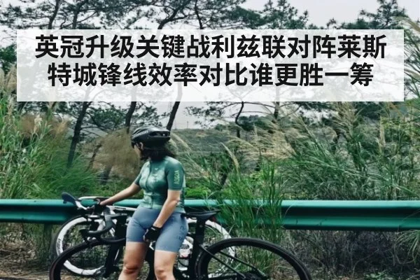 英冠升级关键战利兹联对阵莱斯特城锋线效率对比谁更胜一筹