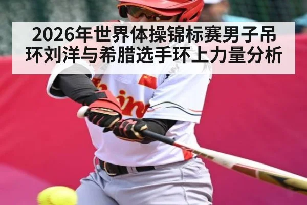2026年世界体操锦标赛男子吊环刘洋与希腊选手环上力量分析