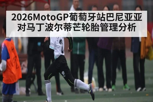 2026MotoGP葡萄牙站巴尼亚亚对马丁波尔蒂芒轮胎管理分析