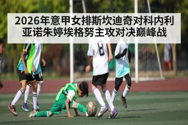 2026年意甲女排斯坎迪奇对科内利亚诺朱婷埃格努主攻对决巅峰战